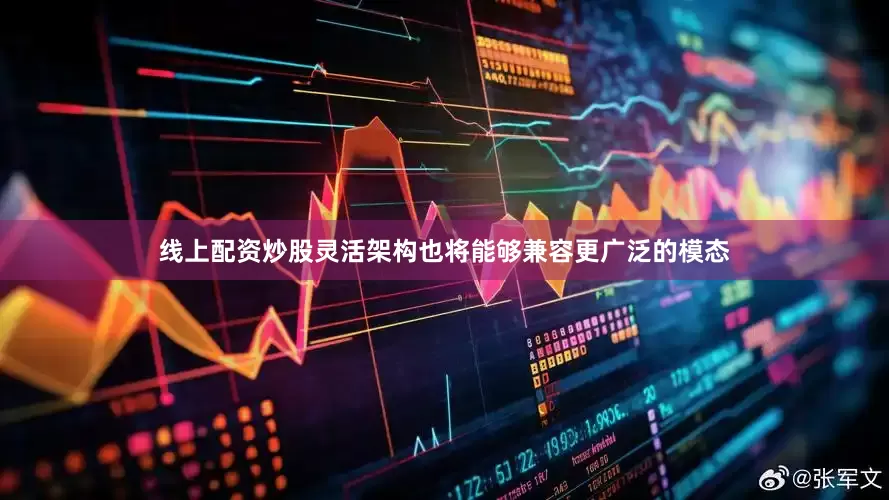 线上配资炒股灵活架构也将能够兼容更广泛的模态