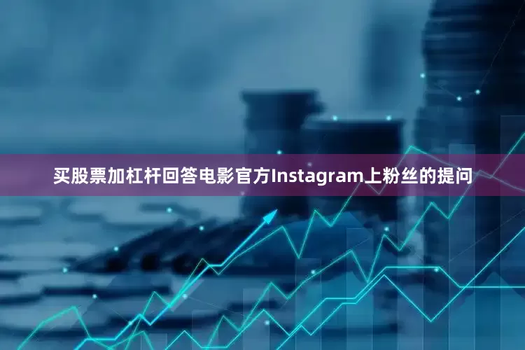 买股票加杠杆回答电影官方Instagram上粉丝的提问