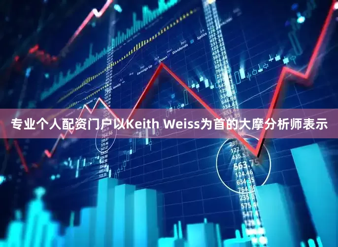 专业个人配资门户以Keith Weiss为首的大摩分析师表示