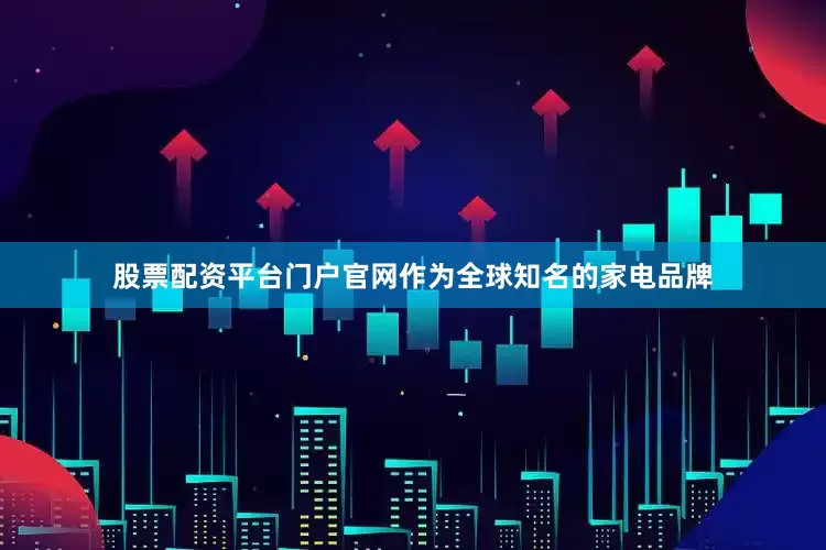 股票配资平台门户官网作为全球知名的家电品牌