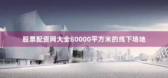 股票配资网大全80000平方米的线下场地