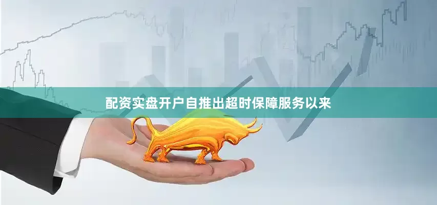 配资实盘开户自推出超时保障服务以来