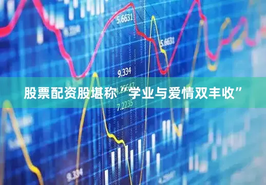 股票配资股堪称“学业与爱情双丰收”